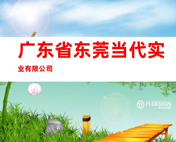 广东省东莞当代实业有限公司